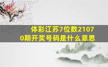 体彩江苏7位数21070期开奖号码是什么意思