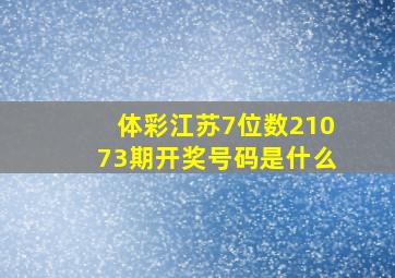 体彩江苏7位数21073期开奖号码是什么