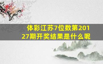 体彩江苏7位数第20127期开奖结果是什么呢