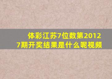 体彩江苏7位数第20127期开奖结果是什么呢视频