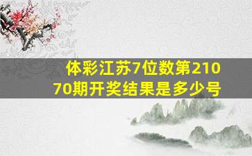 体彩江苏7位数第21070期开奖结果是多少号