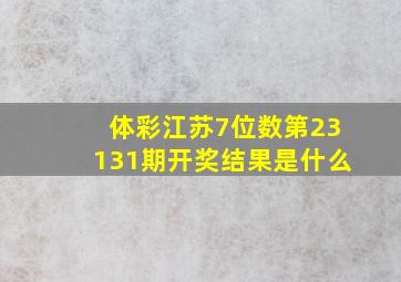 体彩江苏7位数第23131期开奖结果是什么