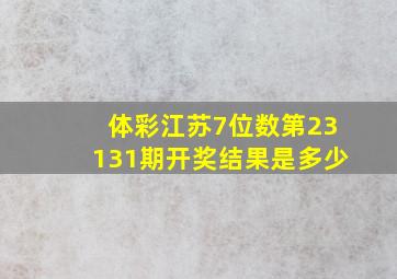 体彩江苏7位数第23131期开奖结果是多少