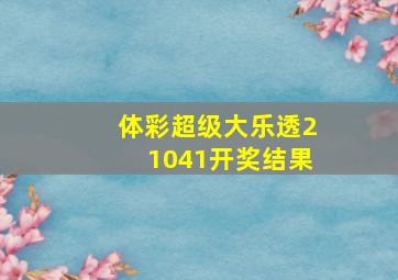 体彩超级大乐透21041开奖结果