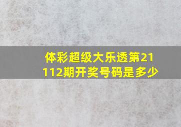 体彩超级大乐透第21112期开奖号码是多少