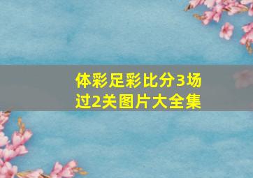 体彩足彩比分3场过2关图片大全集