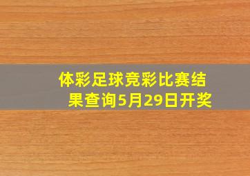 体彩足球竞彩比赛结果查询5月29日开奖