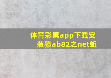 体育彩票app下载安装猿ab82之net蚯