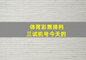 体育彩票排列三试机号今天的