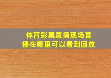 体育彩票直播现场直播在哪里可以看到回放