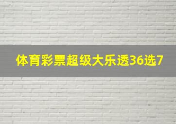 体育彩票超级大乐透36选7