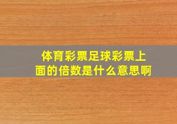 体育彩票足球彩票上面的倍数是什么意思啊