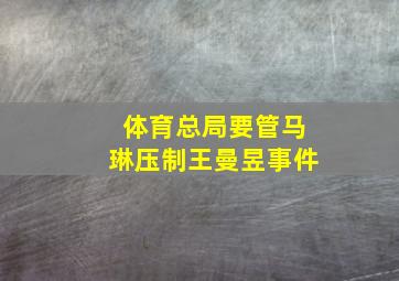 体育总局要管马琳压制王曼昱事件