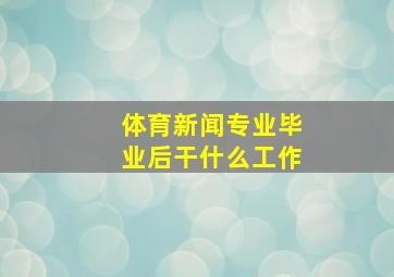 体育新闻专业毕业后干什么工作