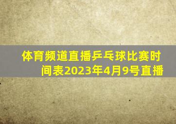 体育频道直播乒乓球比赛时间表2023年4月9号直播