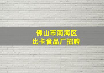 佛山市南海区比卡食品厂招聘