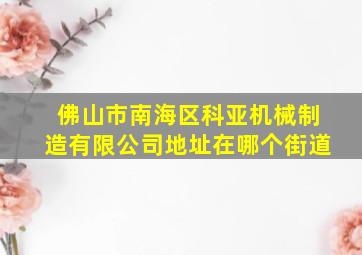 佛山市南海区科亚机械制造有限公司地址在哪个街道