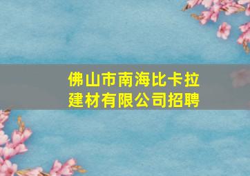 佛山市南海比卡拉建材有限公司招聘