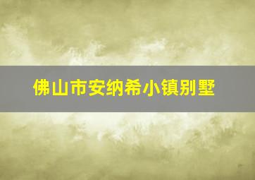 佛山市安纳希小镇别墅