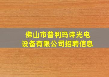 佛山市普利玛诗光电设备有限公司招聘信息