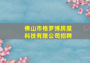 佛山市格罗博房屋科技有限公司招聘