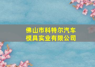 佛山市科特尔汽车模具实业有限公司