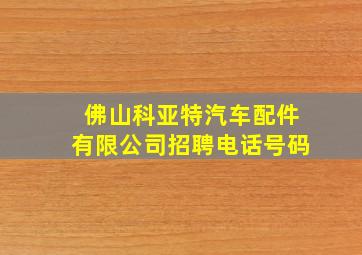 佛山科亚特汽车配件有限公司招聘电话号码