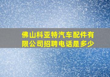 佛山科亚特汽车配件有限公司招聘电话是多少