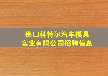 佛山科特尔汽车模具实业有限公司招聘信息