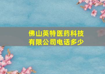 佛山英特医药科技有限公司电话多少