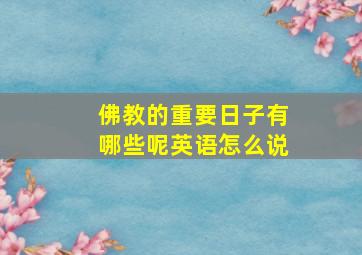 佛教的重要日子有哪些呢英语怎么说