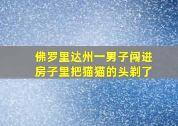 佛罗里达州一男子闯进房子里把猫猫的头剃了