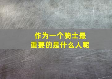 作为一个骑士最重要的是什么人呢