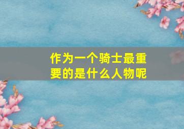 作为一个骑士最重要的是什么人物呢