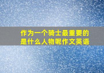 作为一个骑士最重要的是什么人物呢作文英语