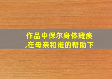 作品中保尔身体瘫痪,在母亲和谁的帮助下