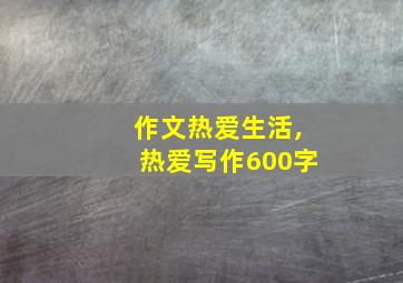 作文热爱生活,热爱写作600字