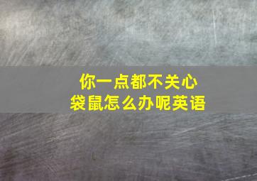 你一点都不关心袋鼠怎么办呢英语