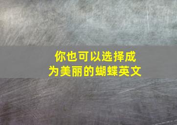 你也可以选择成为美丽的蝴蝶英文