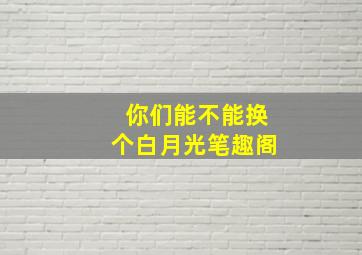 你们能不能换个白月光笔趣阁