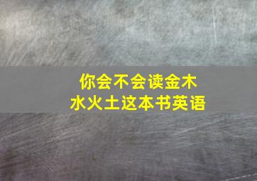 你会不会读金木水火土这本书英语