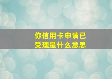 你信用卡申请已受理是什么意思