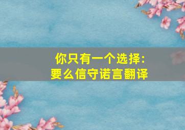 你只有一个选择:要么信守诺言翻译