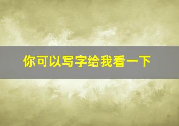 你可以写字给我看一下