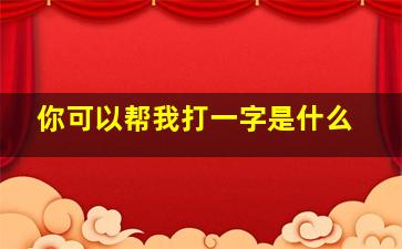 你可以帮我打一字是什么