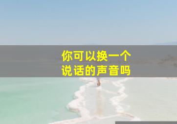 你可以换一个说话的声音吗