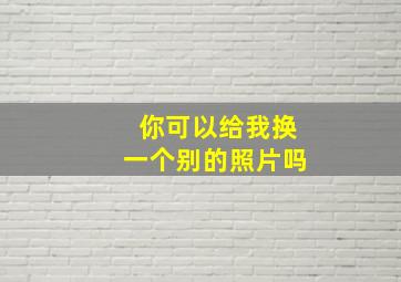 你可以给我换一个别的照片吗