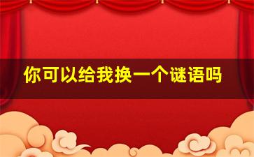 你可以给我换一个谜语吗