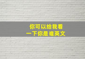 你可以给我看一下你是谁英文