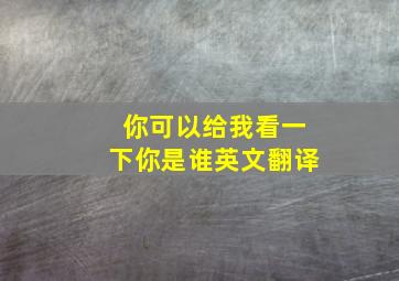 你可以给我看一下你是谁英文翻译